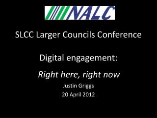 SLCC Larger Councils Conference Digital engagement: f Right here, right now