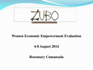 Women Economic Empowerment Evaluation 4-8 August 2014 Rosemary Cumanzala