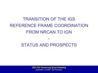 TRANSITION OF THE IGS REFERENCE FRAME COORDINATION FROM NRCAN TO IGN - STATUS AND PROSPECTS