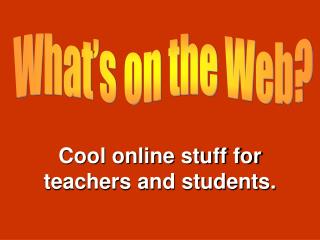 Cool online stuff for teachers and students.