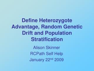 Define Heterozygote Advantage, Random Genetic Drift and Population Stratification