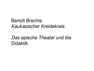 Bertolt Brechts Kaukasischer Kreidekreis. Das epische Theater und die Didaktik