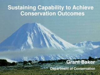 Sustaining Capability to Achieve Conservation Outcomes Grant Baker Department of Conservation