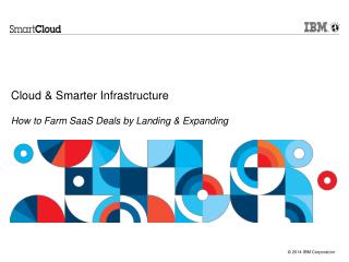 Cloud &amp; Smarter Infrastructure How to Farm SaaS Deals by Landing &amp; Expanding