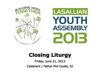Closing Liturgy Friday, June 21, 2013 Celebrant | Father Phil Cooke, SJ