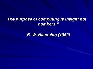 The purpose of computing is insight not numbers.“ R. W. Hamming (1962)
