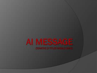 AI Message ( tenative ly Titled mobile game)