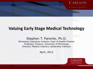 Valuing Early Stage Medical Technology Stephen T. Parente, Ph.D.