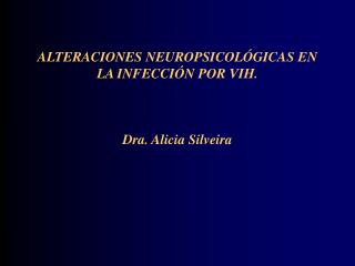 ALTERACIONES NEUROPSICOLÓGICAS EN LA INFECCIÓN POR VIH. Dra. Alicia Silveira