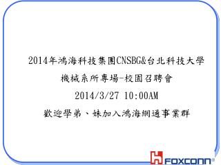 2014 年鴻海科技集團 CNSBG&amp; 台北科技大學 機械系所專場 - 校園召聘會 2014/3/27 10:00AM 歡迎學弟、妹加入鴻海網通事業群