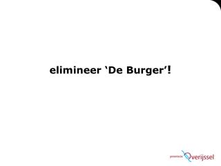 elimineer ‘De Burger’ !