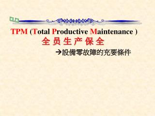 TPM ( T otal P roducti ve M aintenance ) 全 员 生 产 保 全  設備零故障的充要條件