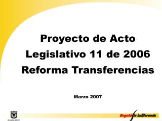 Proyecto de Acto Legislativo 11 de 2006 Reforma Transferencias Marzo 2007