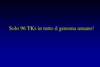Solo 96 TKs in tutto il genoma umano!