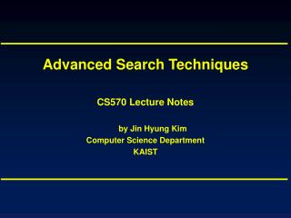 Advanced Search Techniques CS570 Lecture Notes by Jin Hyung Kim Computer Science Department KAIST