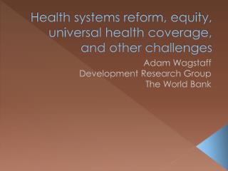 Health systems reform, equity, universal health coverage, and other challenges