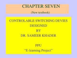 CONTROLABLE SWITCHING DEVIES DESIGNED BY DR. SAMEER KHADER PPU “E-learning Project”