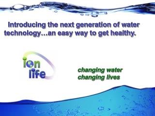 Introducing the next generation of water technology…an easy way to get healthy.