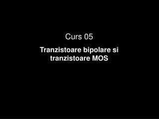Curs 05 Tranzistoare bipolare si tranzistoare MOS