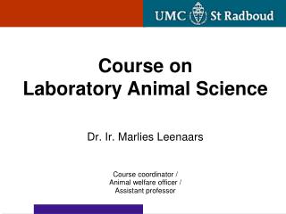 Dr. Ir. Marlies Leenaars Course coordinator / Animal welfare officer / Assistant professor