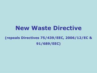 New Waste Directive (repeals Directives 75/439/EEC, 2006/12/EC &amp; 91/689/EEC)