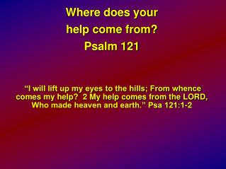 Where does your help come from? Psalm 121