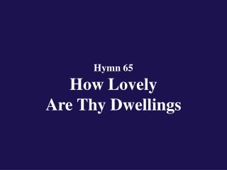 Hymn 65 How Lovely Are Thy Dwellings