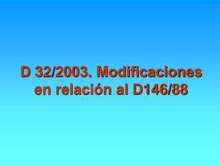 D 32/2003. Modificaciones en relación al D146/88