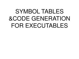 SYMBOL TABLES &amp;CODE GENERATION FOR EXECUTABLES