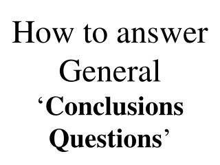 How to answer General ‘ Conclusions Questions ’
