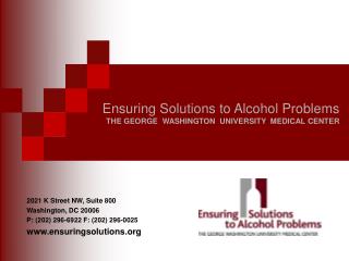 Ensuring Solutions to Alcohol Problems THE GEORGE WASHINGTON UNIVERSITY MEDICAL CENTER