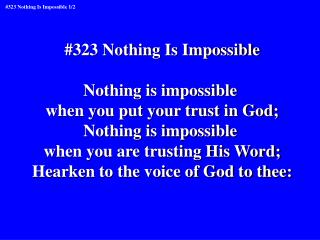 #323 Nothing Is Impossible Nothing is impossible when you put your trust in God;