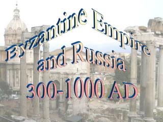 Byzantine Empire and Russia 300-1000 AD