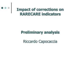 Impact of corrections on RARECARE indicators Preliminary analysis Riccardo Capocaccia