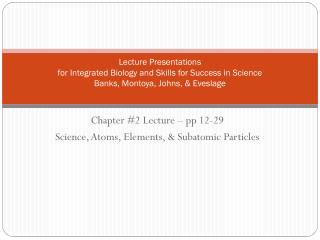 Chapter # 2 Lecture – pp 12-29 Science, Atoms, Elements, &amp; Subatomic Particles
