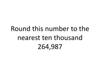 Round this number to the nearest ten thousand 264,987