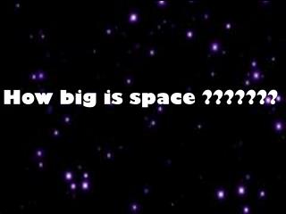 How big is space ???????