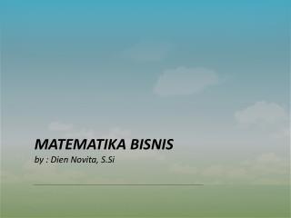 MATEMATIKA BISNIS by : Dien Novita , S.Si