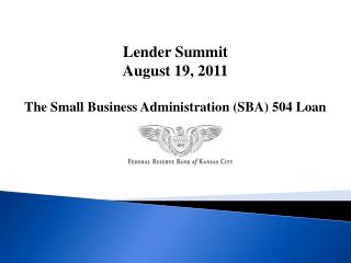 Lender Summit August 19, 2011 The Small Business Administration (SBA) 504 Loan