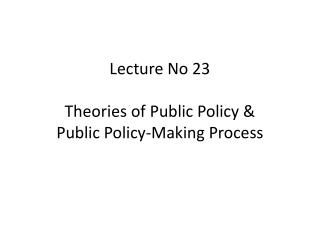 Lecture No 23 Theories of Public Policy &amp; Public Policy-Making Process