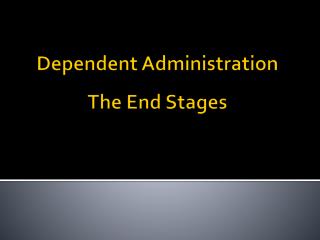Dependent Administration The End Stages