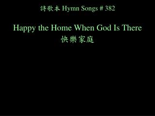 詩歌本 Hymn Songs # 382 Happy the Home When God Is There 快樂家庭
