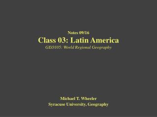 Notes 09/16 Class 03: Latin America GEO105: World Regional Geography