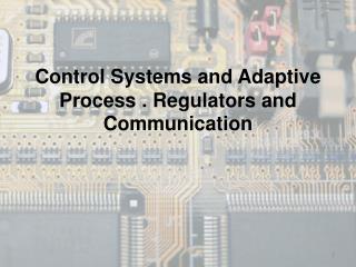 Control Systems and Adaptive Process . Regulators and Communication
