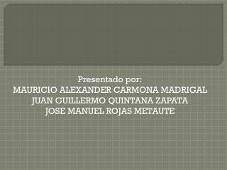 Presentado por: MAURICIO ALEXANDER CARMONA MADRIGAL JUAN GUILLERMO QUINTANA ZAPATA