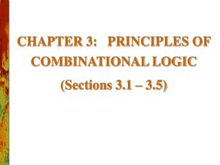 CHAPTER 3: PRINCIPLES OF COMBINATIONAL LOGIC (Sections 3.1 – 3.5)