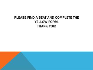 Please find a seat and complete the yellow form. Thank you!