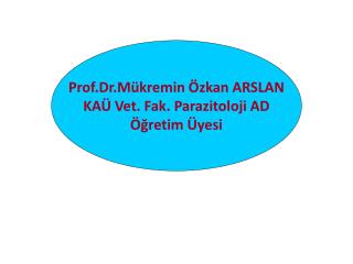 Prof.Dr.Mükremin Özkan ARSLAN KAÜ Vet. Fak. Parazitoloji AD Öğretim Üyesi