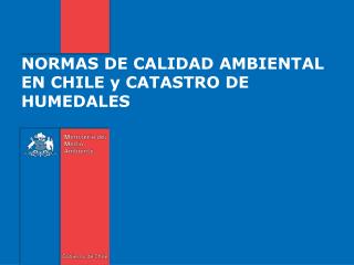 NORMAS DE CALIDAD AMBIENTAL EN CHILE y CATASTRO DE HUMEDALES