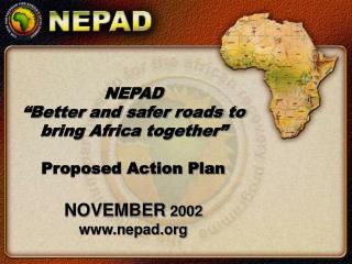 NEPAD “Better and safer roads to bring Africa together” Proposed Action Plan NOVEMBER 2002